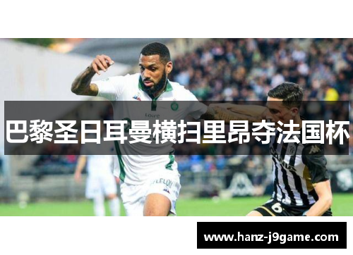 巴黎圣日耳曼横扫里昂夺法国杯