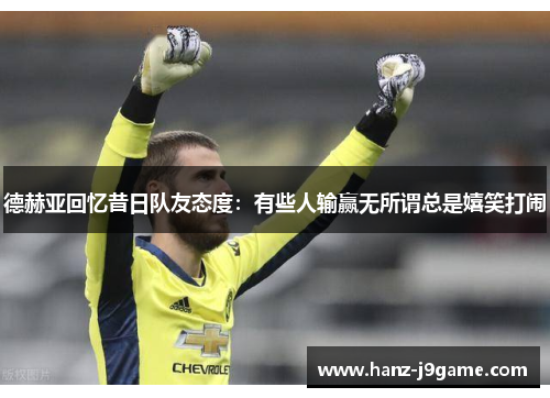 德赫亚回忆昔日队友态度：有些人输赢无所谓总是嬉笑打闹