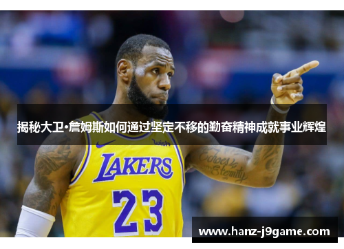 揭秘大卫·詹姆斯如何通过坚定不移的勤奋精神成就事业辉煌