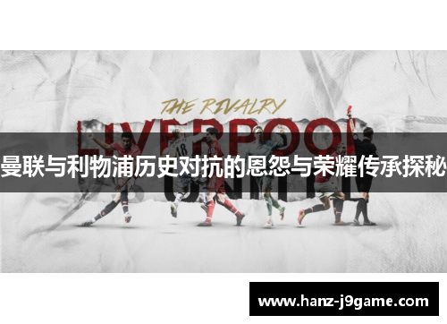 曼联与利物浦历史对抗的恩怨与荣耀传承探秘