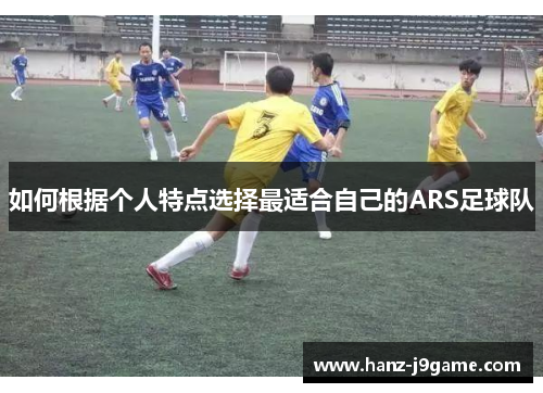 如何根据个人特点选择最适合自己的ARS足球队