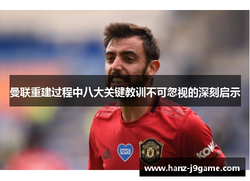 曼联重建过程中八大关键教训不可忽视的深刻启示