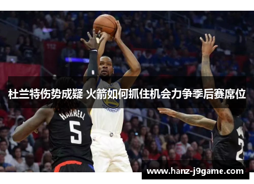 杜兰特伤势成疑 火箭如何抓住机会力争季后赛席位