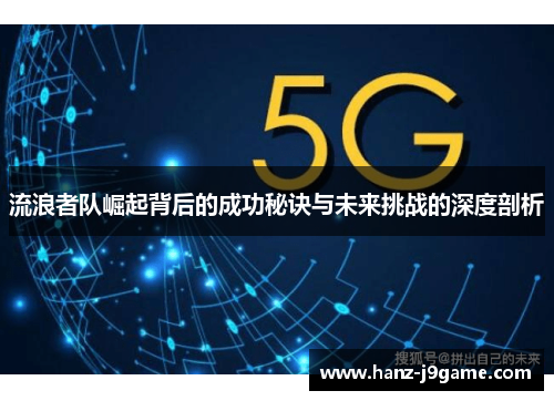 流浪者队崛起背后的成功秘诀与未来挑战的深度剖析 流浪者队崛起背后的成功秘诀与未来挑战的深度剖析