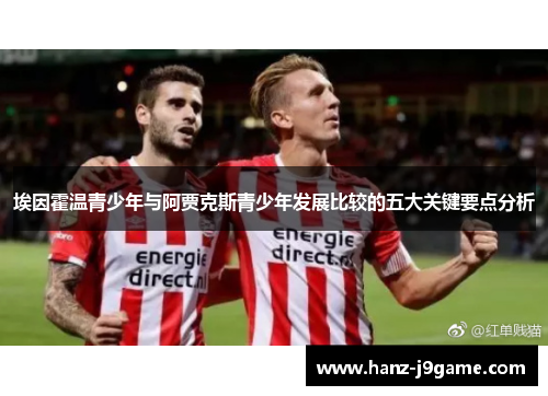 埃因霍温青少年与阿贾克斯青少年发展比较的五大关键要点分析