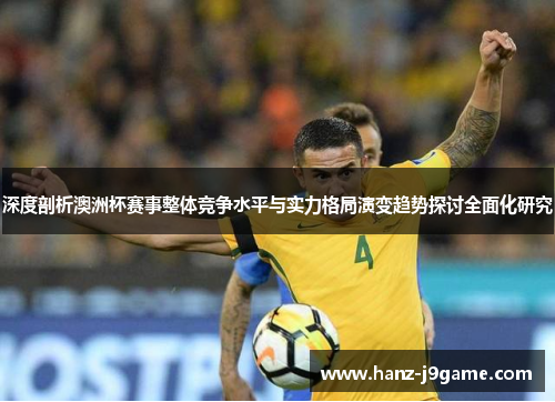 深度剖析澳洲杯赛事整体竞争水平与实力格局演变趋势探讨全面化研究 深度剖析澳洲杯赛事整体竞争水平与实力格局演变趋势探讨全面化研究