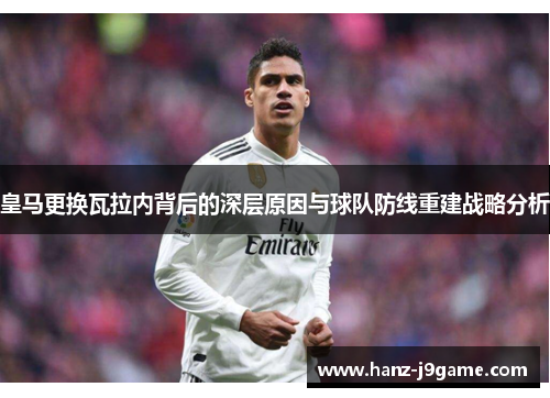 皇马更换瓦拉内背后的深层原因与球队防线重建战略分析