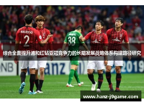 综合全面提升浦和红钻亚冠竞争力的长期发展战略体系构建路径研究 综合全面提升浦和红钻亚冠竞争力的长期发展战略体系构建路径研究