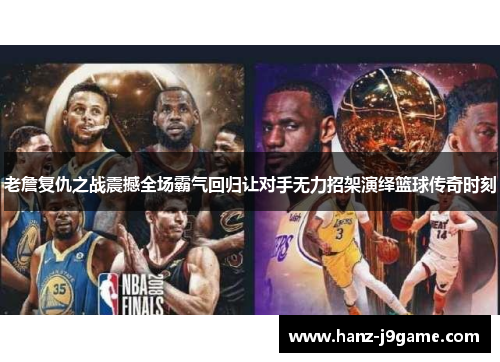 老詹复仇之战震撼全场霸气回归让对手无力招架演绎篮球传奇时刻 老詹复仇之战震撼全场霸气回归让对手无力招架演绎篮球传奇时刻