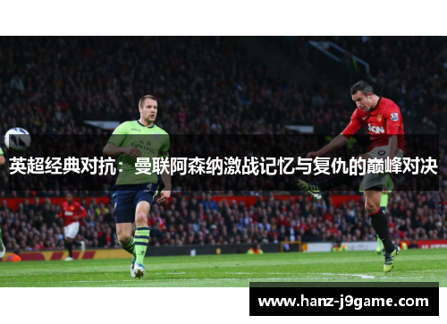 英超经典对抗:曼联阿森纳激战记忆与复仇的巅峰对决 英超经典对抗:曼联阿森纳激战记忆与复仇的巅峰对决