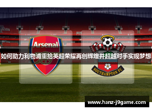 如何助力利物浦重拾英超荣耀再创辉煌并超越对手实现梦想