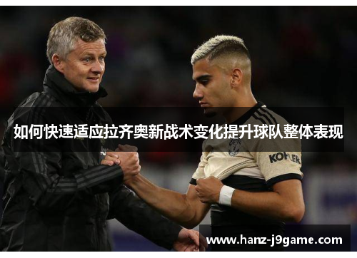 如何快速适应拉齐奥新战术变化提升球队整体表现 如何快速适应拉齐奥新战术变化提升球队整体表现