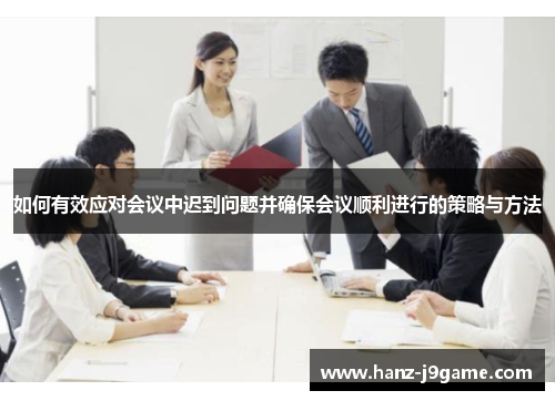 如何有效应对会议中迟到问题并确保会议顺利进行的策略与方法 如何有效应对会议中迟到问题并确保会议顺利进行的策略与方法