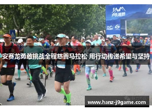 安赛龙勇敢挑战全程慈善马拉松 用行动传递希望与坚持