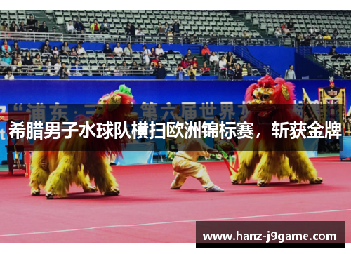 希腊男子水球队横扫欧洲锦标赛，斩获金牌