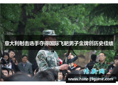 意大利射击选手夺得国际飞靶男子金牌创历史佳绩 意大利射击选手夺得国际飞靶男子金牌创历史佳绩