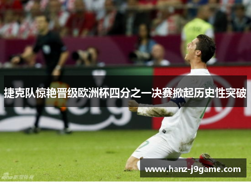 捷克队惊艳晋级欧洲杯四分之一决赛掀起历史性突破 捷克队惊艳晋级欧洲杯四分之一决赛掀起历史性突破