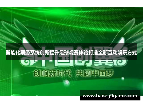 智能化票务系统创新提升足球观赛体验打造全新互动娱乐方式 智能化票务系统创新提升足球观赛体验打造全新互动娱乐方式