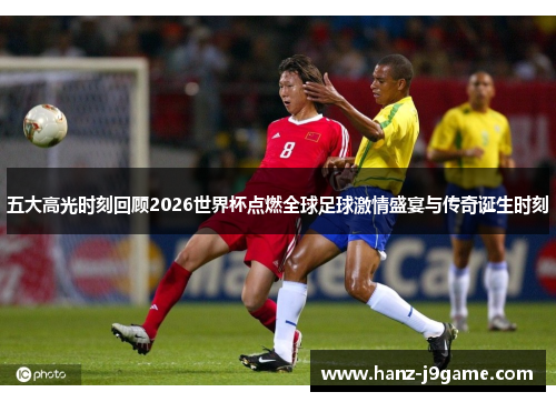 五大高光时刻回顾2026世界杯点燃全球足球激情盛宴与传奇诞生时刻 五大高光时刻回顾2026世界杯点燃全球足球激情盛宴与传奇诞生时刻