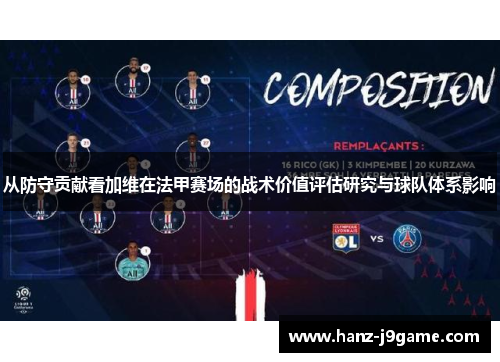 从防守贡献看加维在法甲赛场的战术价值评估研究与球队体系影响 从防守贡献看加维在法甲赛场的战术价值评估研究与球队体系影响