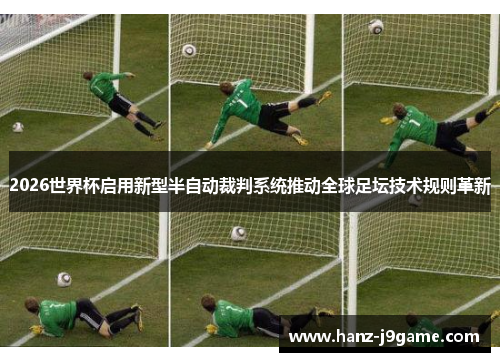 2026世界杯启用新型半自动裁判系统推动全球足坛技术规则革新 2026世界杯启用新型半自动裁判系统推动全球足坛技术规则革新