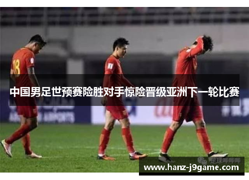 中国男足世预赛险胜对手惊险晋级亚洲下一轮比赛