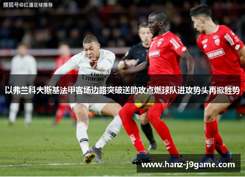 以弗兰科夫斯基法甲客场边路突破送助攻点燃球队进攻势头再掀胜势