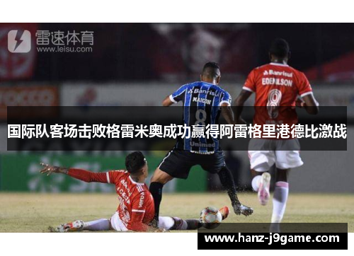 国际队客场击败格雷米奥成功赢得阿雷格里港德比激战