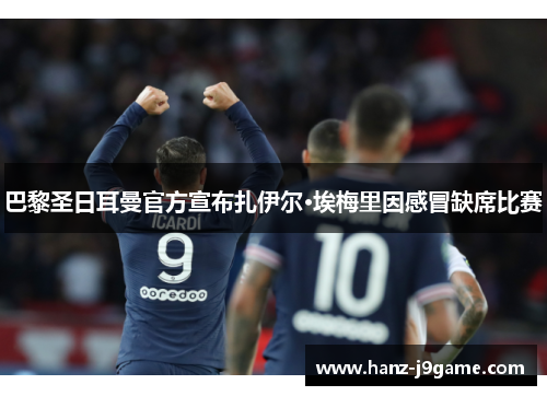 巴黎圣日耳曼官方宣布扎伊尔·埃梅里因感冒缺席比赛 巴黎圣日耳曼官方宣布扎伊尔·埃梅里因感冒缺席比赛