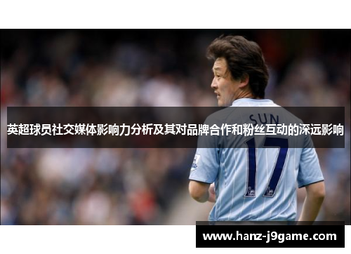 英超球员社交媒体影响力分析及其对品牌合作和粉丝互动的深远影响 英超球员社交媒体影响力分析及其对品牌合作和粉丝互动的深远影响