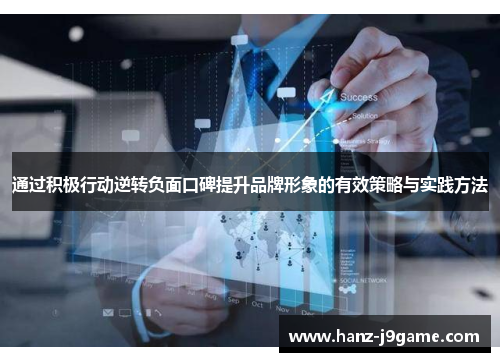 通过积极行动逆转负面口碑提升品牌形象的有效策略与实践方法 通过积极行动逆转负面口碑提升品牌形象的有效策略与实践方法