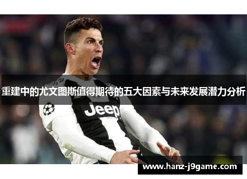 重建中的尤文图斯值得期待的五大因素与未来发展潜力分析 重建中的尤文图斯值得期待的五大因素与未来发展潜力分析