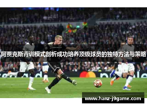 阿贾克斯青训模式剖析成功培养顶级球员的独特方法与策略 阿贾克斯青训模式剖析成功培养顶级球员的独特方法与策略