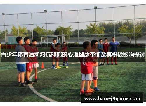 青少年体育活动对抗抑郁的心理健康革命及其积极影响探讨 青少年体育活动对抗抑郁的心理健康革命及其积极影响探讨