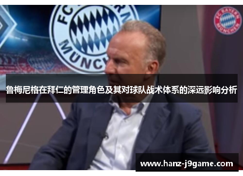 鲁梅尼格在拜仁的管理角色及其对球队战术体系的深远影响分析 鲁梅尼格在拜仁的管理角色及其对球队战术体系的深远影响分析